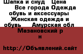 Шапка и снуд › Цена ­ 2 500 - Все города Одежда, обувь и аксессуары » Женская одежда и обувь   . Амурская обл.,Мазановский р-н